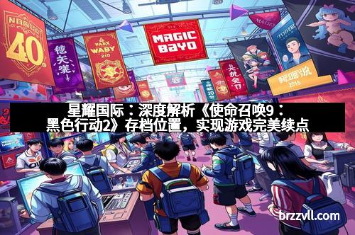 星耀国际：深度解析《使命召唤9：黑色行动2》存档位置，实现游戏完美续点